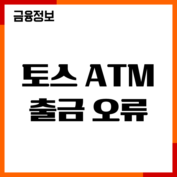 토스 ATM 출금 오류, 에러 해결 방법, 출금한도, 이용후기
